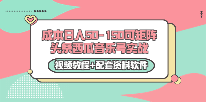 0成本日入50-150可矩阵头条西瓜音乐号实战（视频教程+配套资料软件）-创客云联盟