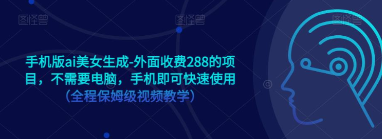 手机版ai美女生成-外面收费288的项目，不需要电脑，手机即可快速使用（全程保姆级…-创客云联盟