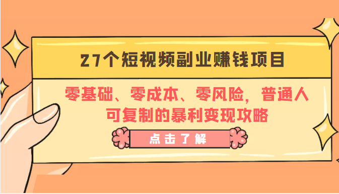 27个短视频副业赚钱项目：零基础、零成本、零风险，普通人可复制的暴利变现攻略-创客云联盟