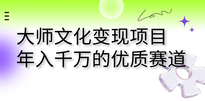 （7124期）大师文化变现项目 年入千万的优质赛道-创客云联盟