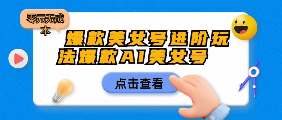 [抖音快手]爆款美女号进阶玩法，爆款AI美女号日入1000，零元无成本-创客云联盟