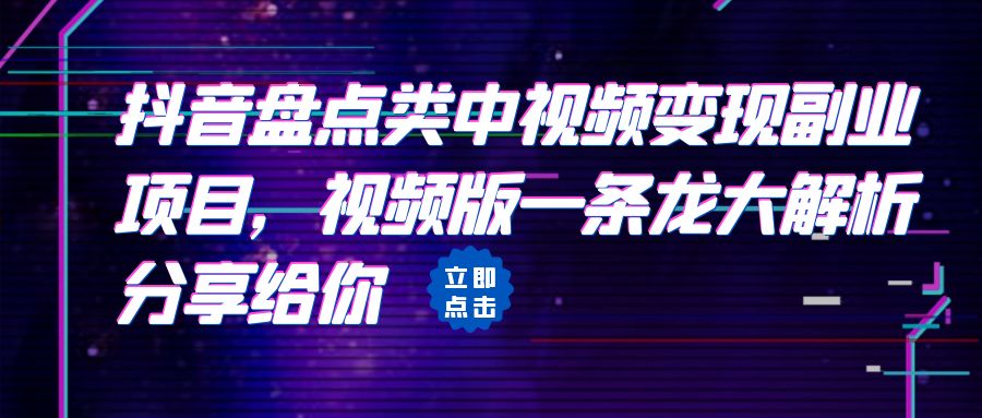 [抖音快手]拆解：抖音盘点类中视频变现副业项目，视频版一条龙大解析分享给你-创客云联盟