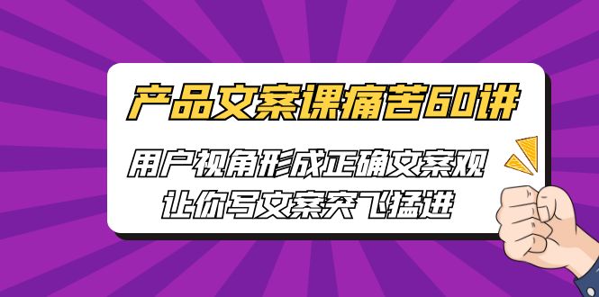 [网络营销]产品文案课痛苦60讲，用户视角形成正确文案观，让你写文案突飞猛进-创客云联盟