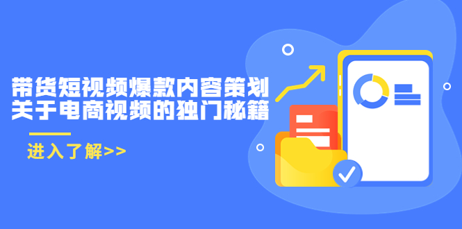 带货短视频爆款内容策划，关于电商视频的独门秘籍（价值499元）-创客云联盟
