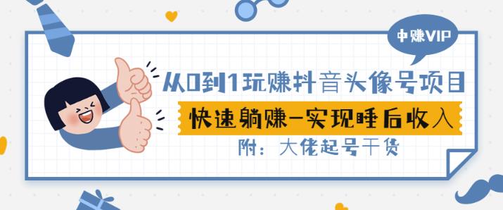从0到1玩赚抖音头像号：快速躺赚-实现睡后收！附：大佬起号干货！-创客云联盟