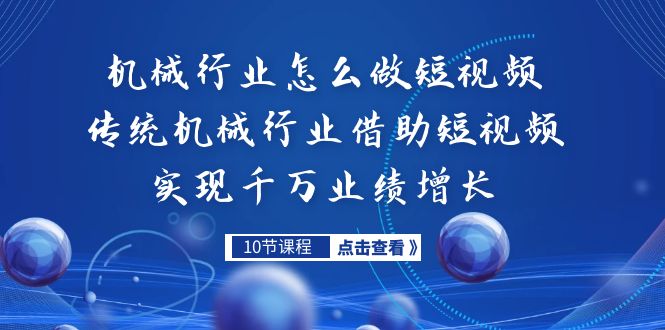 （7143期）机械行业怎么做短视频，传统机械行业借助短视频实现千万业绩增长-创客云联盟