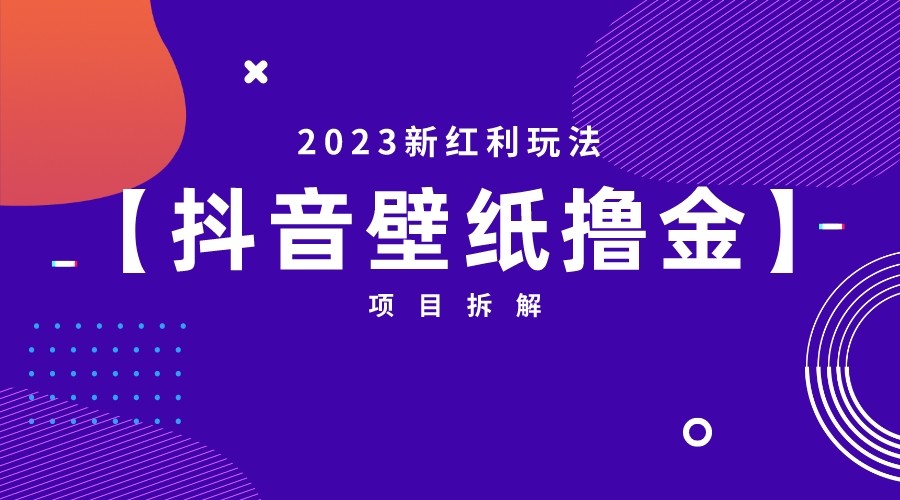[抖音快手]2023新红利玩法，抖音壁纸撸金项目拆解-创客云联盟