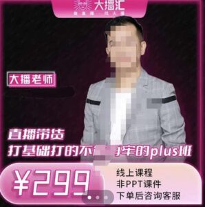 大播·直播带货打基础打得不能在牢的Plus课,深度解析抖音底层逻辑和体系化运营思-创客云联盟