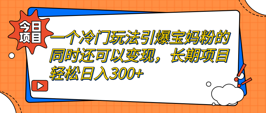 （7147期）一个冷门玩法引爆宝妈粉的同时还可以变现，长期项目轻松日入300+-创客云联盟