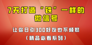 [引流变现]7天养出“铁”一样的微信号，日引300粉不频繁，方法价值880元！-创客云联盟