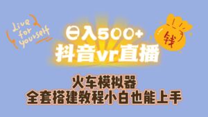 （7154期）日入500+抖音vr直播保姆式一站教学（教程+资料）-创客云联盟