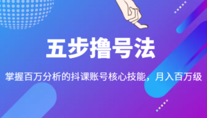 五步撸号法,掌握百万分析的抖课账号核心技能,从逻辑到实操-创客云联盟