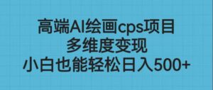 高端AI绘画cps项目,多维度变现,小白也能轻松日入500+-创客云联盟