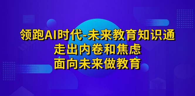 （7156期）领跑·AI时代-未来教育·知识通：走出内卷和焦虑，面向未来做教育-创客云联盟