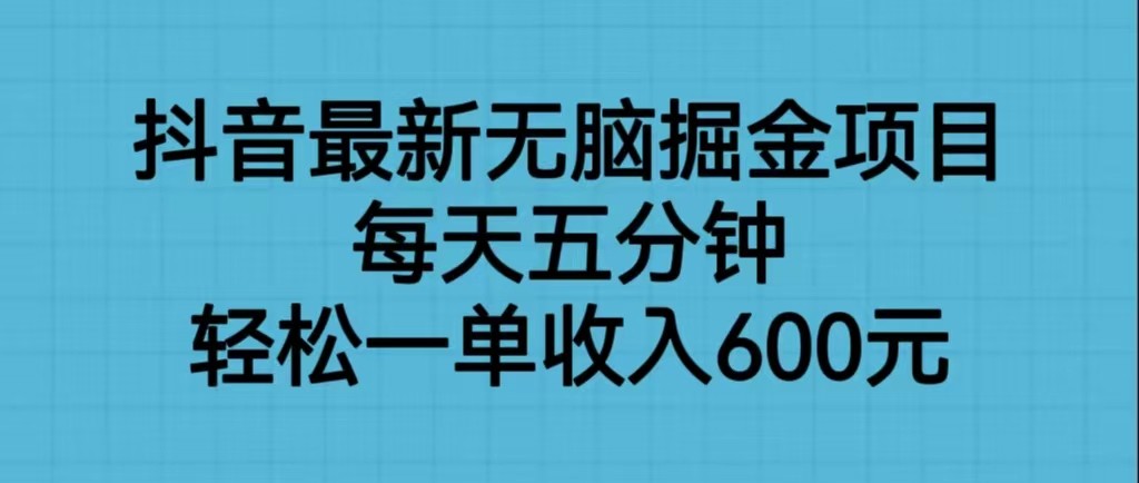 抖音最新无脑掘金项目，每天五分钟，轻松一单收入600元-创客云联盟