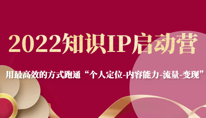2022知识IP启动营，用最高效的方式跑通“个人定位-内容能力-流量-变现”-创客云联盟