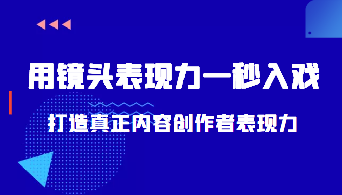 带你用镜头表现力一秒入戏打造真正内容创作者表现力（价值1580元）-创客云联盟