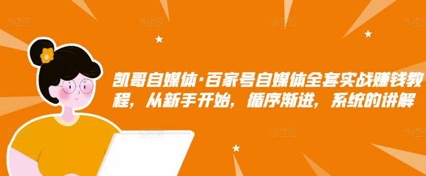 凯哥自媒体·百家号自媒体全套实战赚钱教程，从新手开始，循序渐进，系统的讲解-创客云联盟