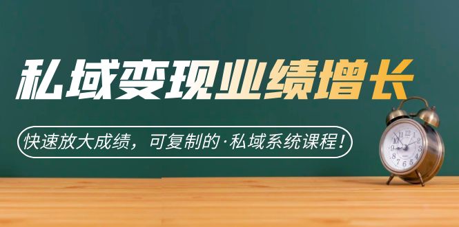 （7172期）私域·变现业绩增长：快速放大成绩，可复制的·私域系统课程！-创客云联盟