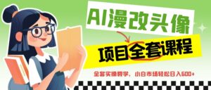 AI漫改头像全套课程，实操变现，小白轻轻松松日入600+-创客云联盟