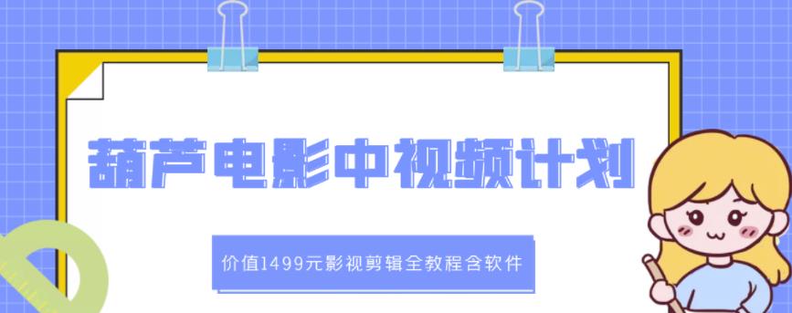 葫芦电影中视频解说教学：价值1499元影视剪辑全教程含软件-创客云联盟