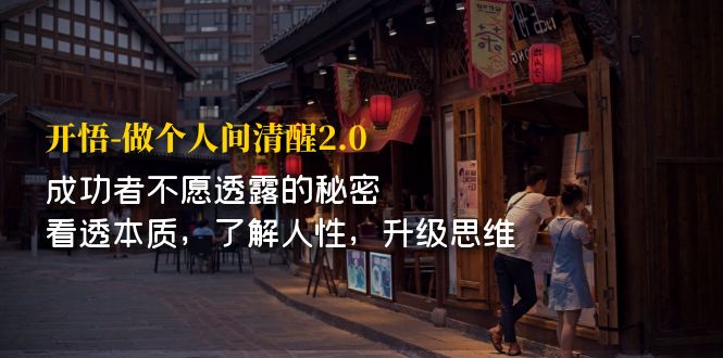 （7184期）开·悟-做个人间·清醒2.0 成功者不透露的秘密 看透本质 了解人性 升级思维-创客云联盟