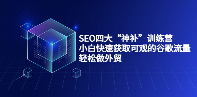 SEO四大“神补”训练营，小白快速获取可观的谷歌流量，轻松做外贸-创客云联盟