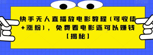 快手无人直播放电影教程(可收徒+涨粉)，免费看电影还可以赚钱【视频+全套素材】-创客云联盟
