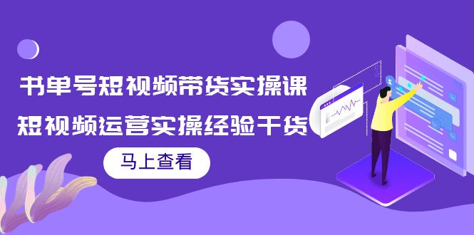 书单号短视频带货实操课：短视频运营实操经验干货分享-创客云联盟