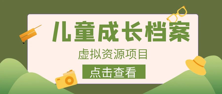 外面收费980的长期稳定项目，儿童成长档案虚拟资源变现，两次变现实现日入500+-创客云联盟