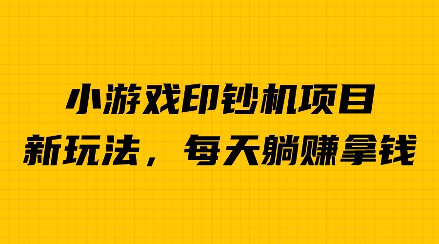 外面收费6980的小游戏超级暴利印钞机项目，无脑去做，每天躺赚500＋-创客云联盟