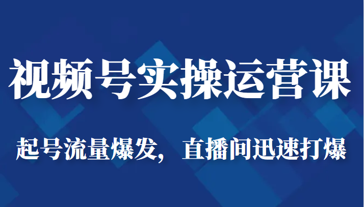 视频号实操运营课-起号流量爆发，直播间迅速打爆-创客云联盟