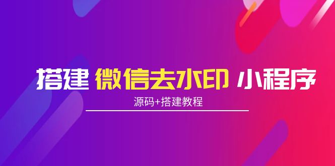 搭建微信去水印小程序 带流量主【源码+搭建教程】-创客云联盟