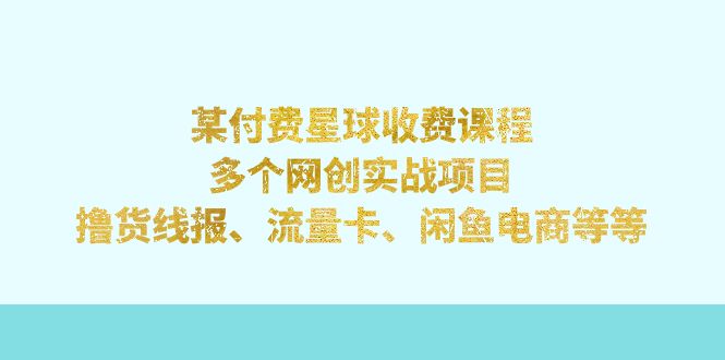（7199期）某付费星球课程：多个网创实战项目，撸货线报、流量卡、闲鱼电商等等-创客云联盟