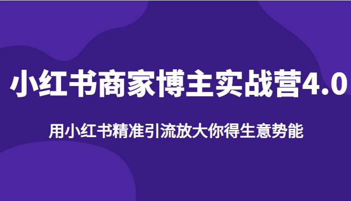 小红书商家博主实战营4.0，用小红书精准引流放大你得生意势能-创客云联盟