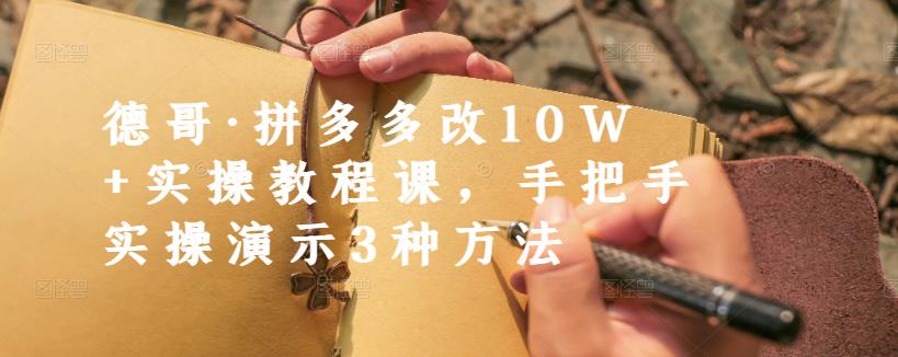 德哥·拼多多改10W+实操教程课，手把手实操演示3种方法-创客云联盟