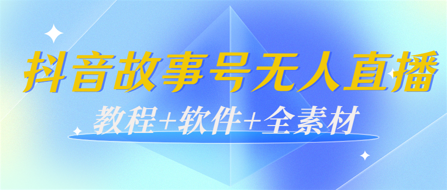 外边698的抖音故事号无人直播：6千人在线一天变现200（教程+软件+全素材）-创客云联盟
