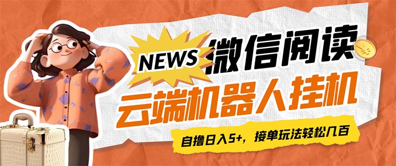 （7208期）最新微信阅读多平台云端挂机全自动脚本，单号利润5+，接单玩法日入500+…-创客云联盟