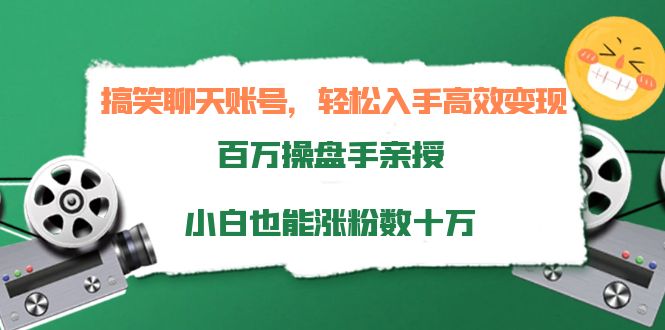 搞笑聊天账号，轻松入手高效变现，百万操盘手亲授，小白也能涨粉数十万-创客云联盟