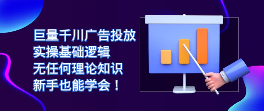 （7210期）巨量千川广告投放：实操基础逻辑，无任何理论知识，新手也能学会！-创客云联盟