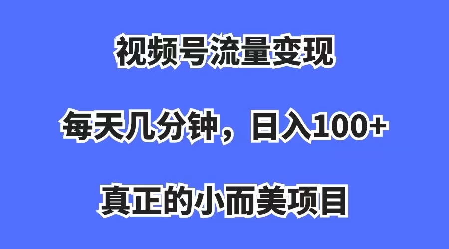 （7212期）视频号流量变现，每天几分钟，收入100+，真正的小而美项目-创客云联盟