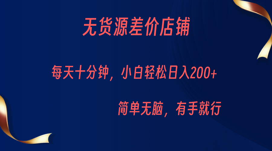 无货源差价小店，每天10分钟小白轻松日入200+，操作简单-创客云联盟