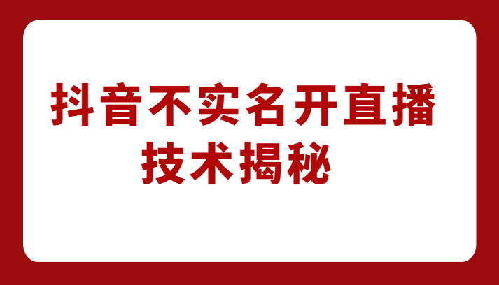 外卖收费1980元的抖音不实名开直播技术，方法揭秘！-创客云联盟