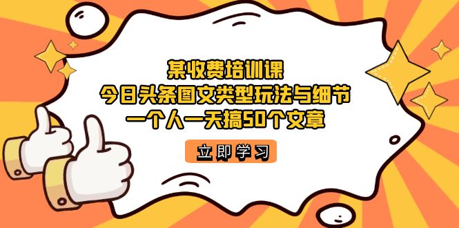 （7221期）某收费培训课：今日头条账号图文玩法与细节，一个人一天搞50个文章-创客云联盟