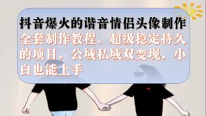 (7222期)抖音爆火的谐音情侣头像制作全套制作教程,超级稳定持久,公域私域双变现-创客云联盟