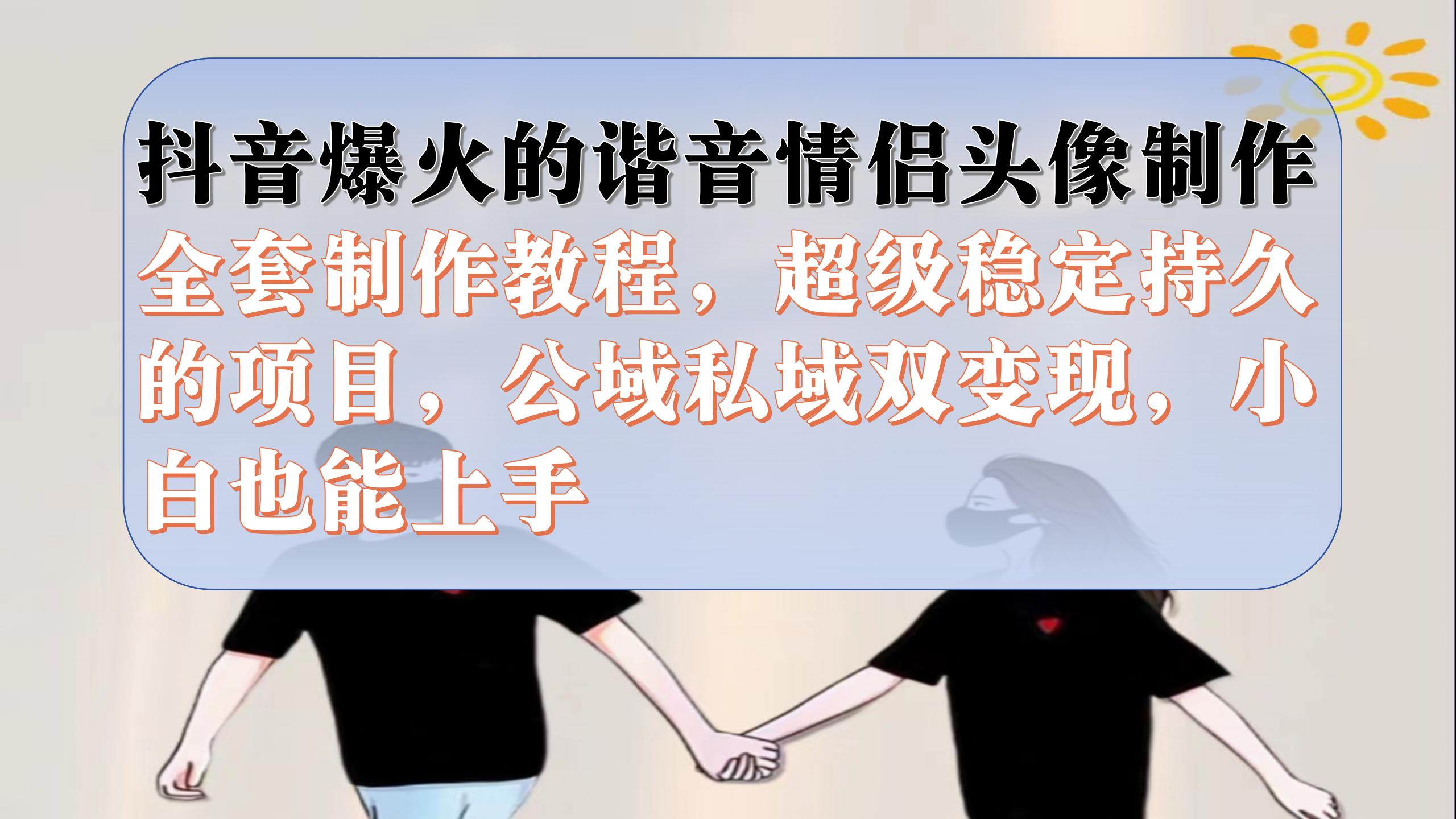 （7222期）抖音爆火的谐音情侣头像制作全套制作教程，超级稳定持久，公域私域双变现-创客云联盟