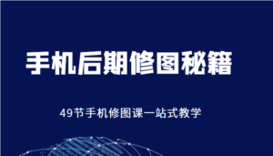 手机后期修图秘籍-49节手机修图课，一站式教学（价值399元）-创客云联盟