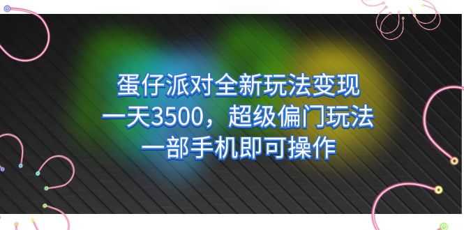 （7224期）蛋仔派对全新玩法变现，一天3500，超级偏门玩法，一部手机即可操作-创客云联盟