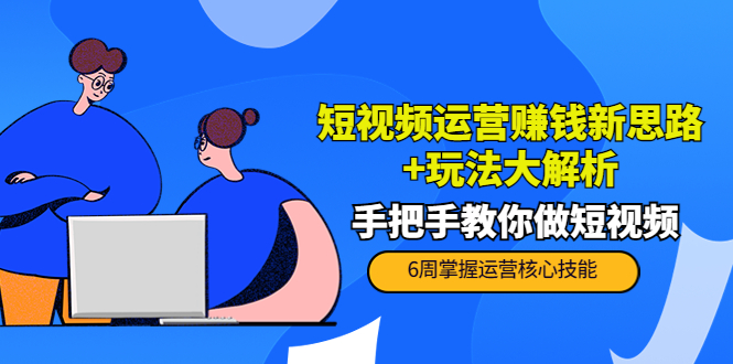 短视频运营赚钱新思路+玩法大解析：手把手教你做短视频【PETER最新更新中】-创客云联盟