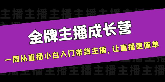 金牌主播成长营，一周从直播小白入门带货主播，让直播更简单-创客云联盟